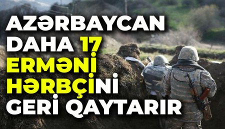 Azərbaycan daha 17 erməni hərbçini geri qaytarır