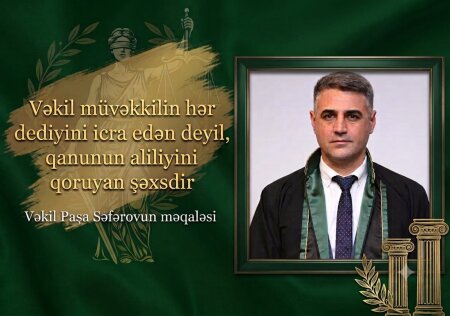 Vəkil müvəkkilin hər dediyini icra edən deyil, qanunun aliliyini qoruyan şəxsdir